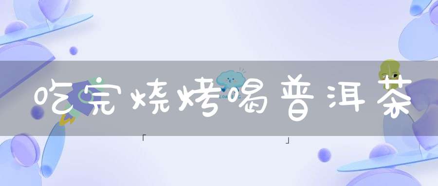 吃完烧烤喝普洱茶