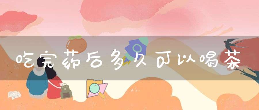 吃完药后多久可以喝茶