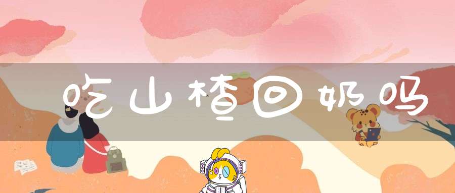 吃山楂回奶吗？