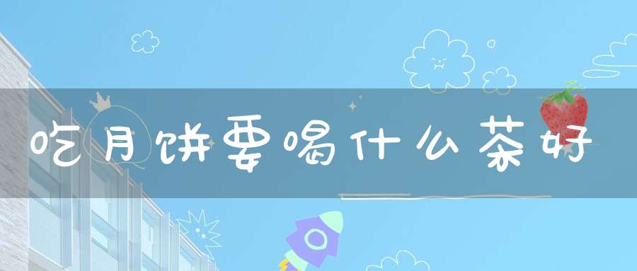 吃月饼要喝什么茶好