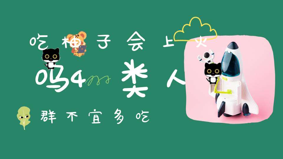 吃柚子会上火吗?4类人群不宜多吃