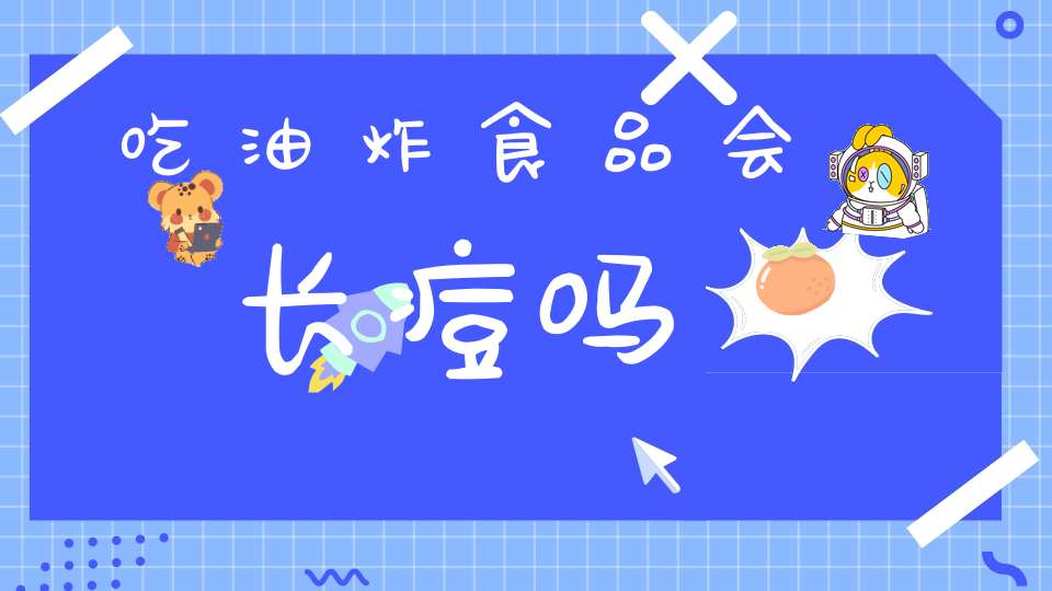 吃油炸食品会长痘吗