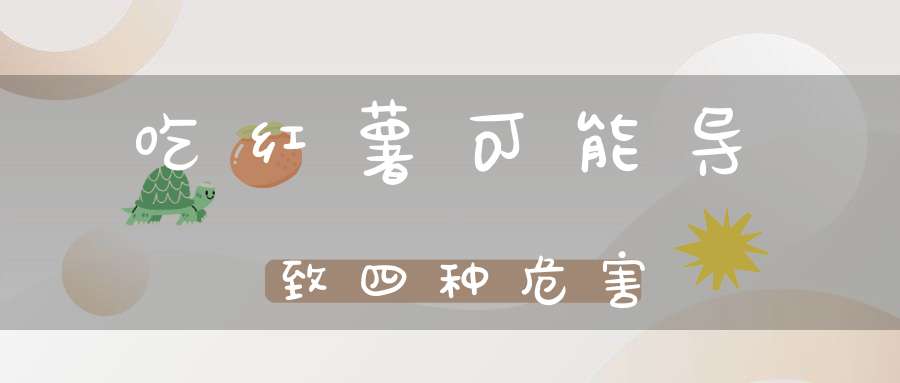 吃红薯可能导致四种危害