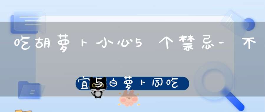 吃胡萝卜小心5个禁忌-不宜与白萝卜同吃