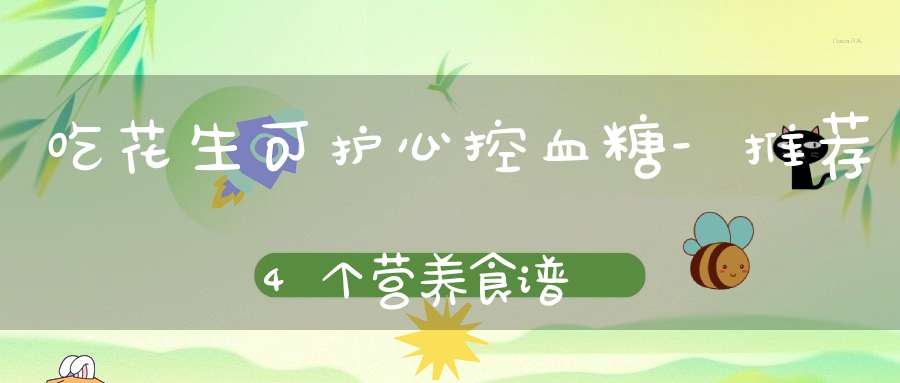 吃花生可护心控血糖-推荐4个营养食谱