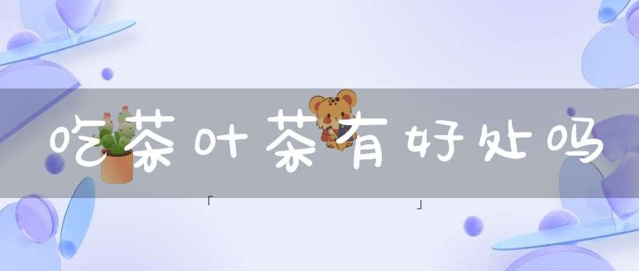 吃茶叶茶有好处吗