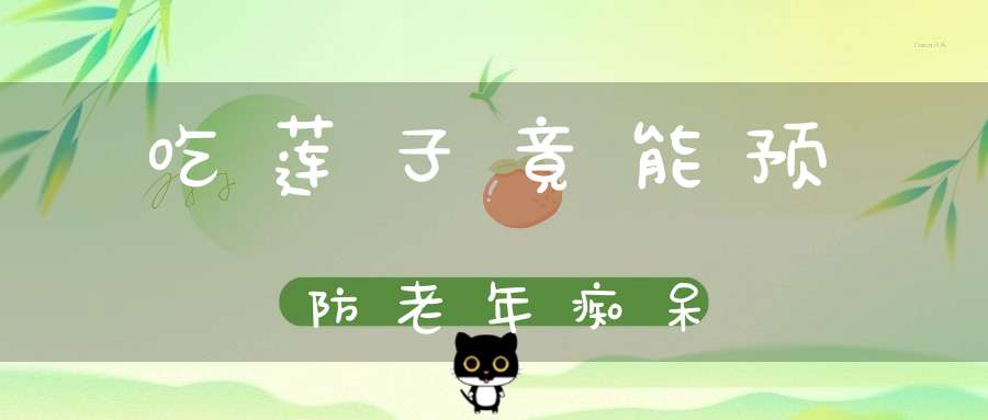 吃莲子竟能预防老年痴呆？