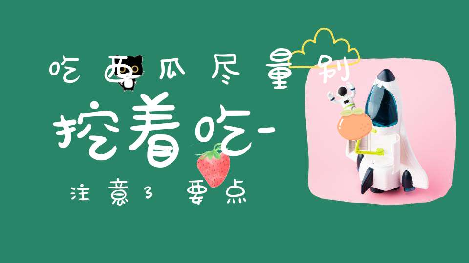 吃西瓜尽量别挖着吃-注意3要点