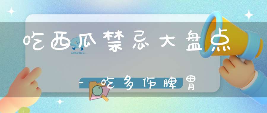 吃西瓜禁忌大盘点-吃多伤脾胃