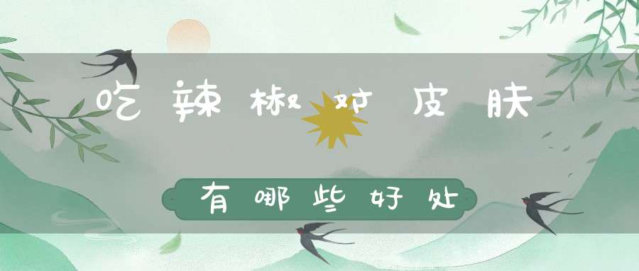 吃辣椒对皮肤有哪些好处