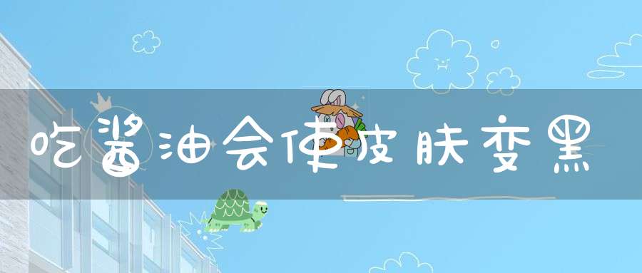 吃酱油会使皮肤变黑？