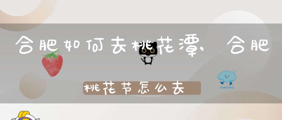 合肥如何去桃花潭,合肥桃花节怎么去