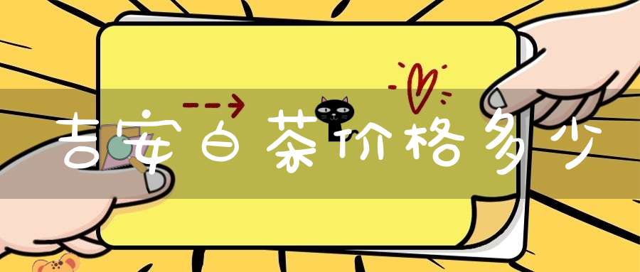 吉安白茶价格多少