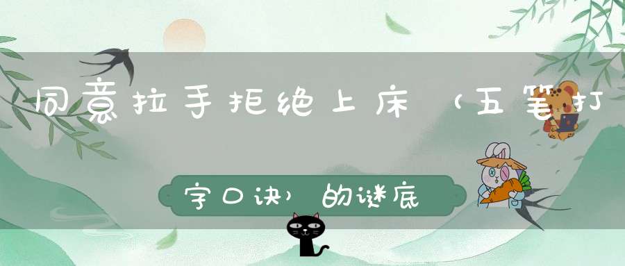 同意拉手，拒绝上床 （五笔打字口诀）的谜底是什么?
