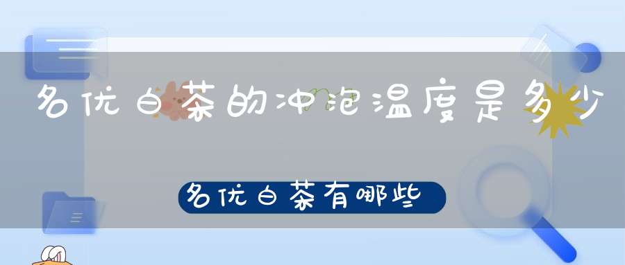 名优白茶的冲泡温度是多少名优白茶有哪些