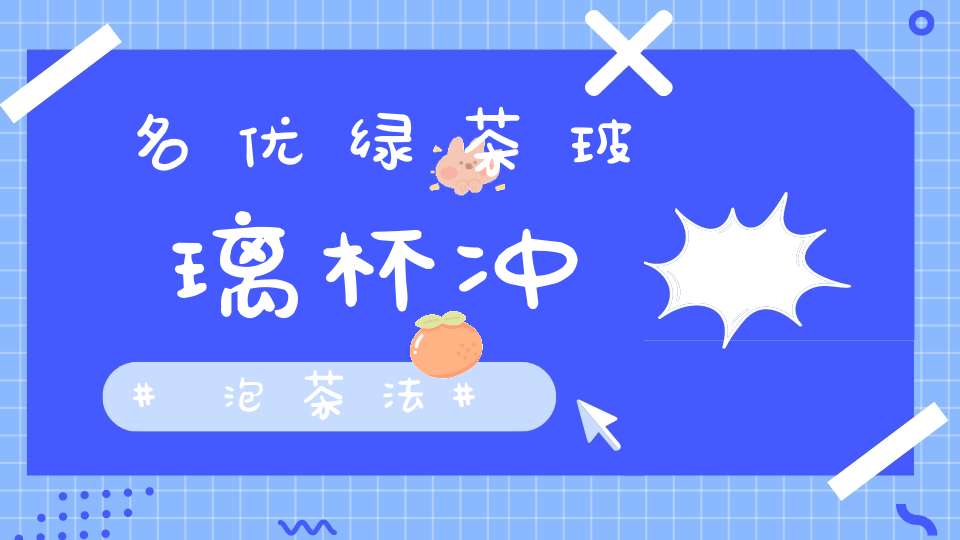 名优绿茶玻璃杯冲泡茶法