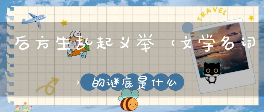 后方生乱起义举 （文学名词）的谜底是什么?