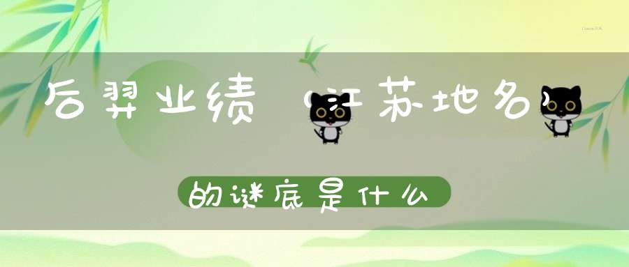 后羿业绩 （江苏地名）的谜底是什么?