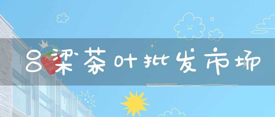 吕梁茶叶批发市场