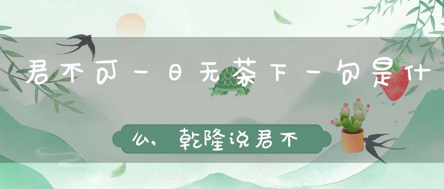 君不可一日无茶下一句是什么,乾隆说君不可一日无茶