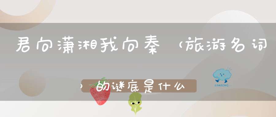 君向潇湘我向秦 （旅游名词）的谜底是什么?