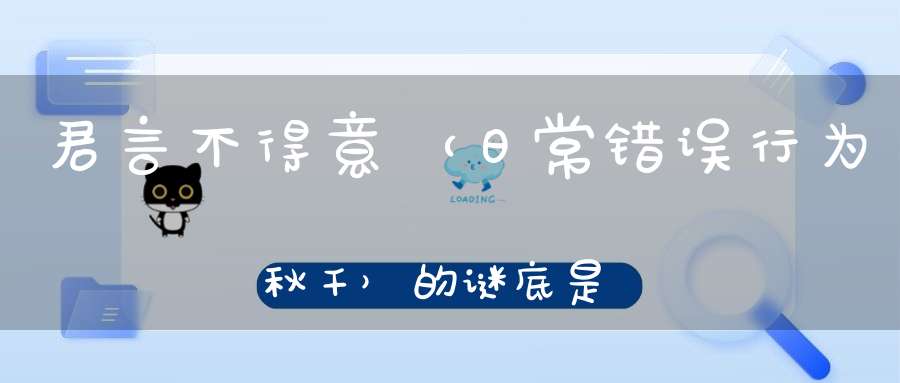 君言不得意 （日常错误行为秋千）的谜底是什么?