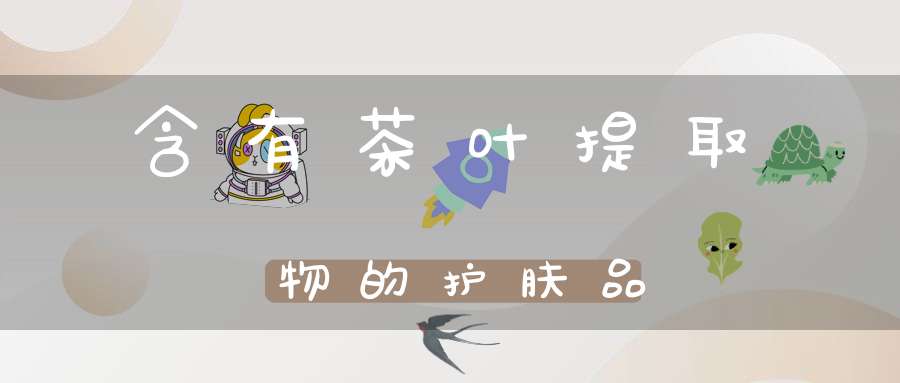 含有茶叶提取物的护肤品