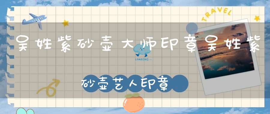 吴姓紫砂壶大师印章吴姓紫砂壶艺人印章