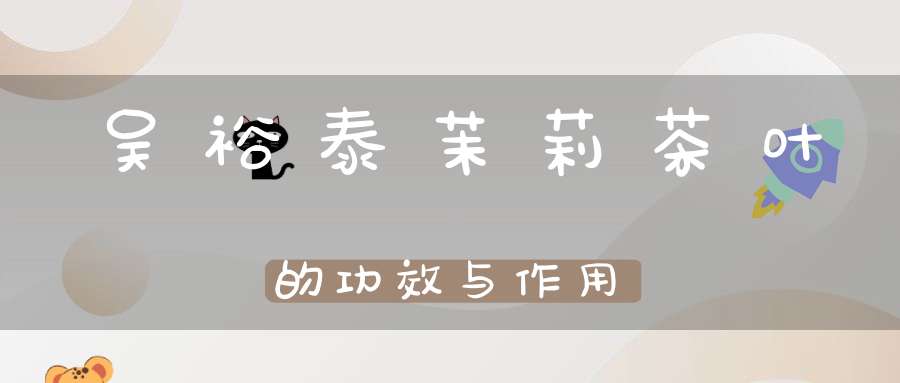 吴裕泰茉莉茶叶的功效与作用