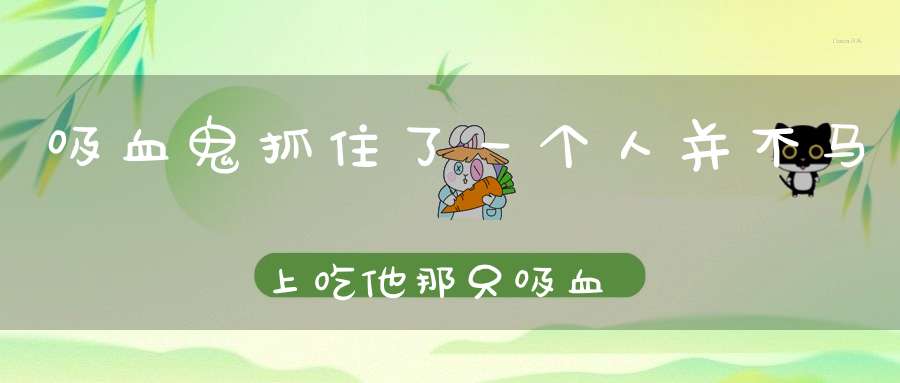 吸血鬼抓住了一个人，并不马上吃他，那只吸血鬼要干什么