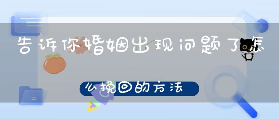 告诉你婚姻出现问题了怎么挽回的方法