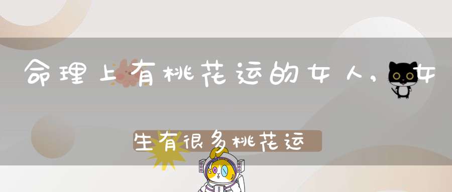 命理上有桃花运的女人,女生有很多桃花运是什么意思