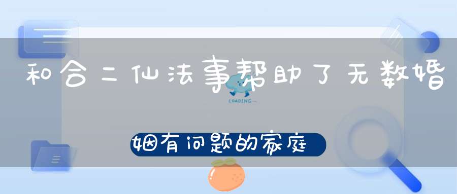 和合二仙法事帮助了无数婚姻有问题的家庭