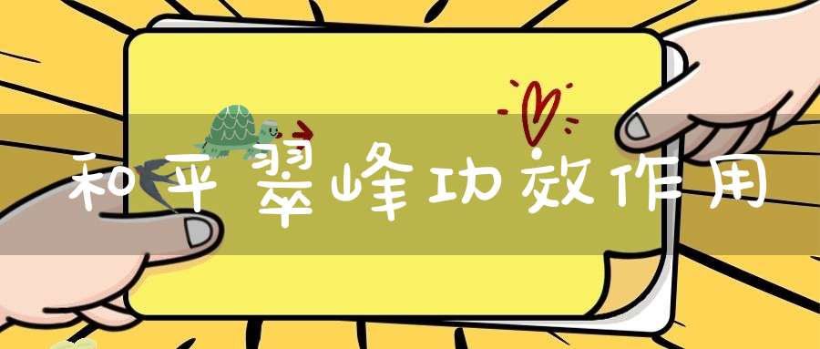 和平翠峰功效作用