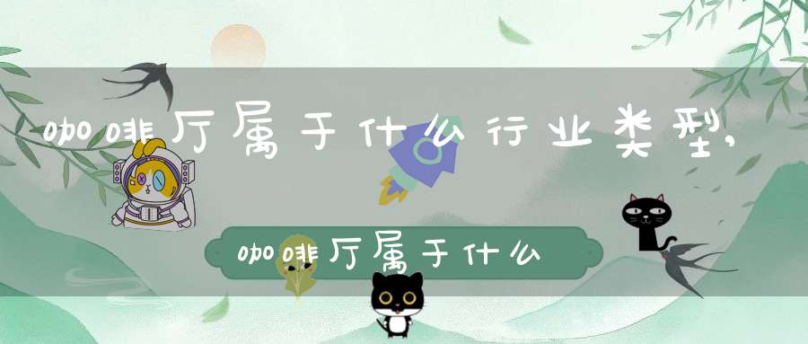 咖啡厅属于什么行业类型,咖啡厅属于什么企业