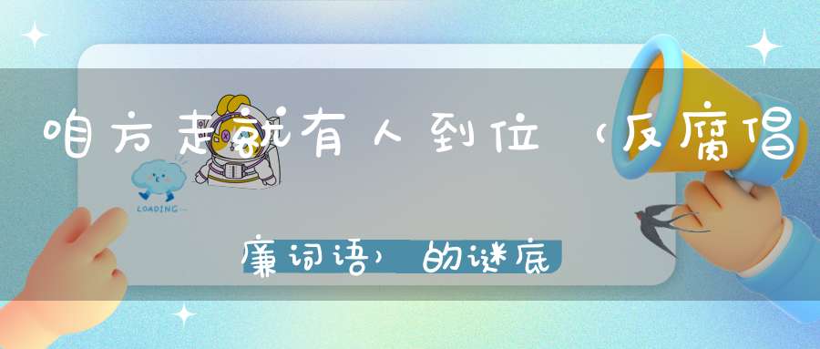 咱方走，就有人到位 （反腐倡廉词语）的谜底是什么?