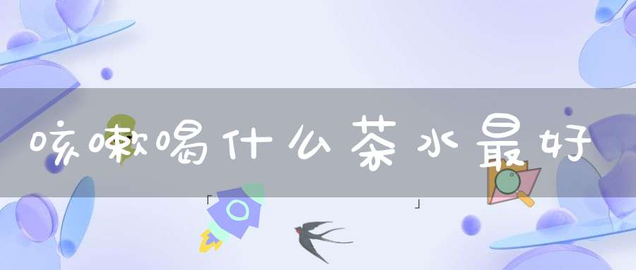 咳嗽喝什么茶水最好