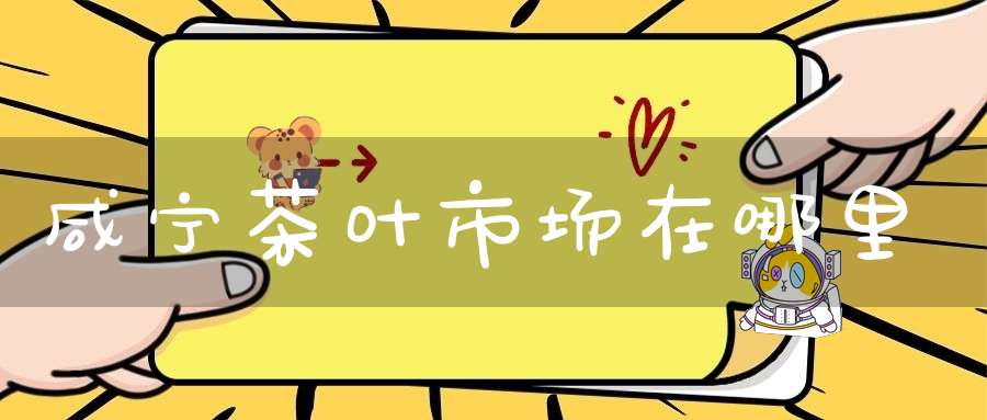 咸宁茶叶市场在哪里