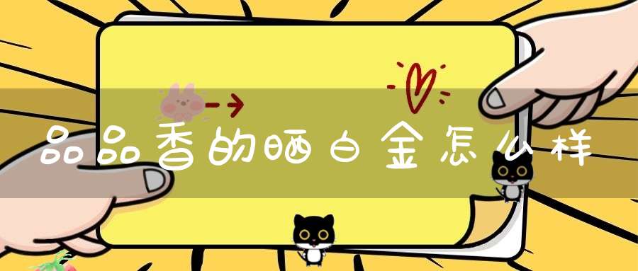 品品香的晒白金怎么样