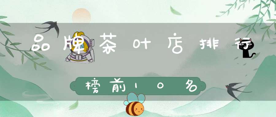 品牌茶叶店排行榜前10名