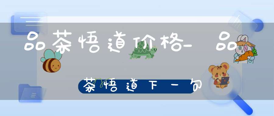 品茶悟道价格_品茶悟道下一句