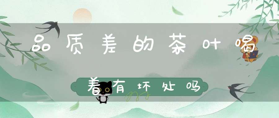 品质差的茶叶喝着有坏处吗