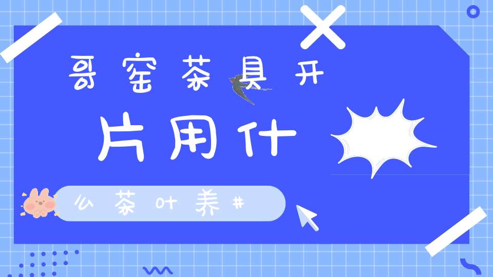 哥窑茶具开片用什么茶叶养