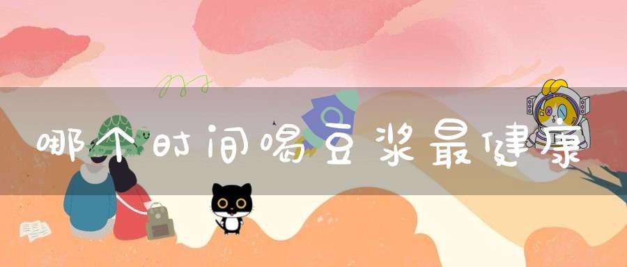 哪个时间喝豆浆最健康？