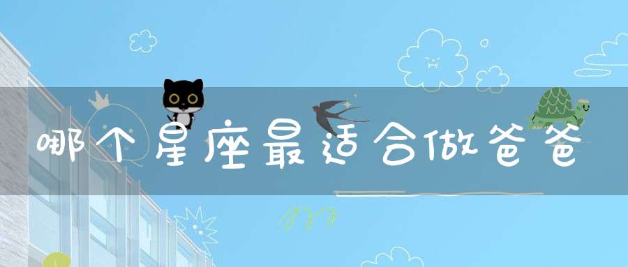 哪个星座最适合做爸爸