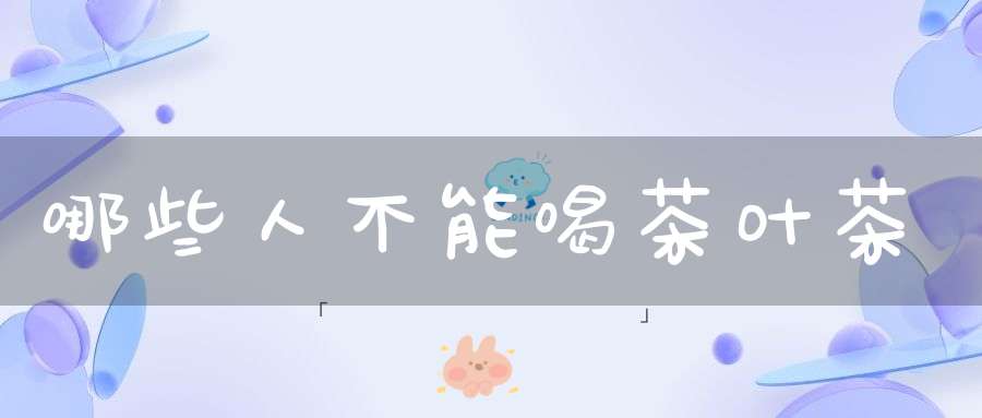哪些人不能喝茶叶茶