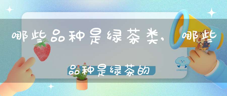 哪些品种是绿茶类,哪些品种是绿茶的