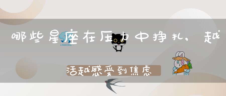 哪些星座在压力中挣扎,越活越感受到焦虑的重量