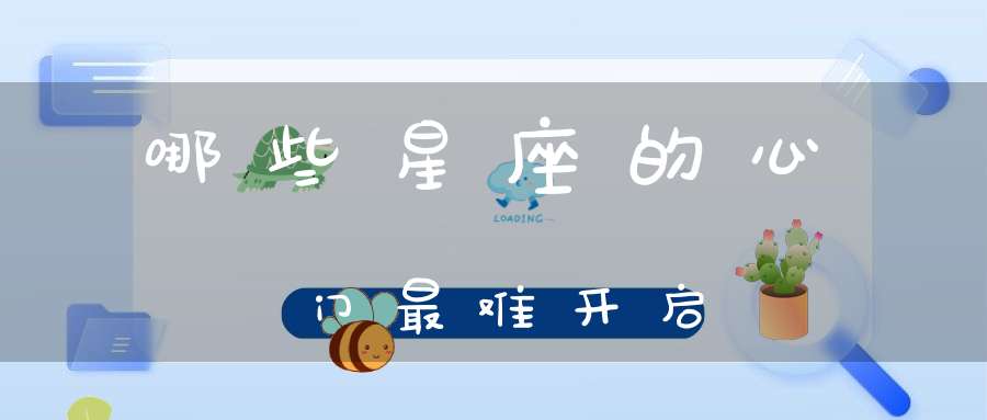 哪些星座的心门最难开启