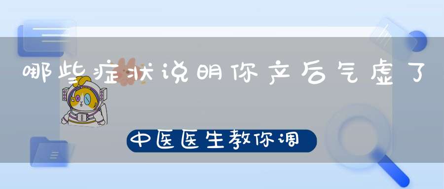 哪些症状说明你产后气虚了，中医医生教你调理小偏方